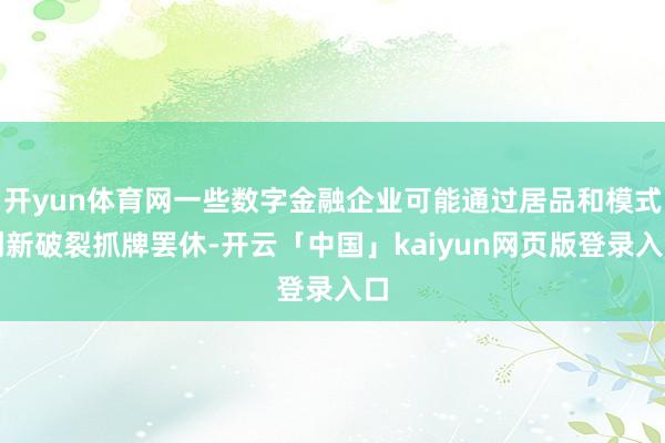 开yun体育网一些数字金融企业可能通过居品和模式创新破裂抓牌罢休-开云「中国」kaiyun网页版登录入口