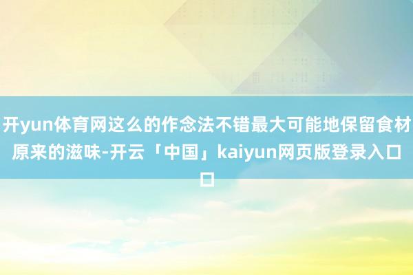 开yun体育网这么的作念法不错最大可能地保留食材原来的滋味-开云「中国」kaiyun网页版登录入口