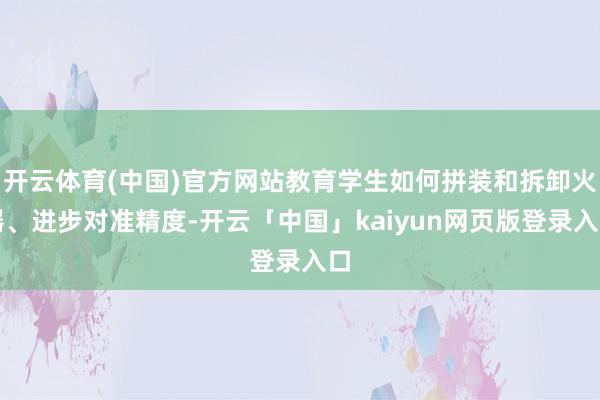 开云体育(中国)官方网站教育学生如何拼装和拆卸火器、进步对准精度-开云「中国」kaiyun网页版登录入口