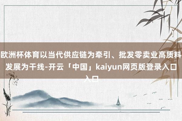 欧洲杯体育以当代供应链为牵引、批发零卖业高质料发展为干线-开云「中国」kaiyun网页版登录入口