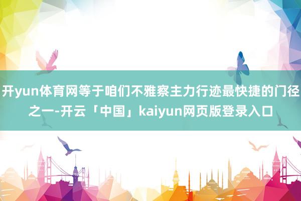 开yun体育网等于咱们不雅察主力行迹最快捷的门径之一-开云「中国」kaiyun网页版登录入口