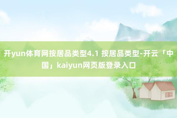 开yun体育网按居品类型4.1 按居品类型-开云「中国」kaiyun网页版登录入口