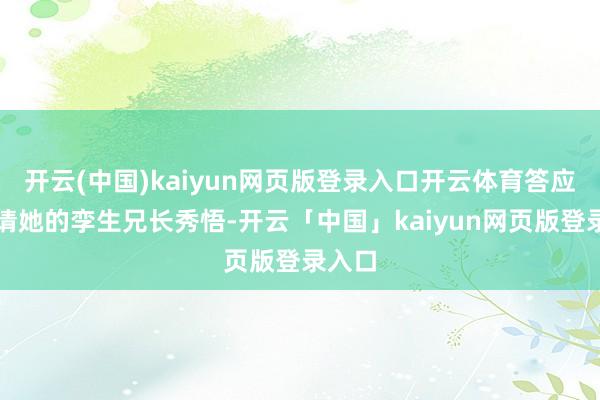 开云(中国)kaiyun网页版登录入口开云体育答应地邀请她的孪生兄长秀悟-开云「中国」kaiyun网页版登录入口