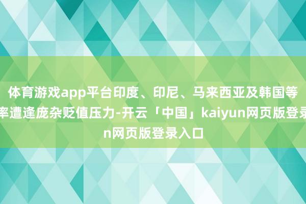体育游戏app平台印度、印尼、马来西亚及韩国等国汇率遭逢庞杂贬值压力-开云「中国」kaiyun网页版登录入口
