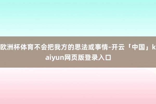 欧洲杯体育不会把我方的思法或事情-开云「中国」kaiyun网页版登录入口