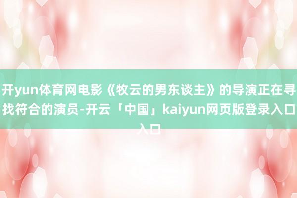 开yun体育网电影《牧云的男东谈主》的导演正在寻找符合的演员-开云「中国」kaiyun网页版登录入口