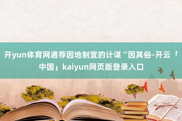 开yun体育网遴荐因地制宜的计谋“因其俗-开云「中国」kaiyun网页版登录入口