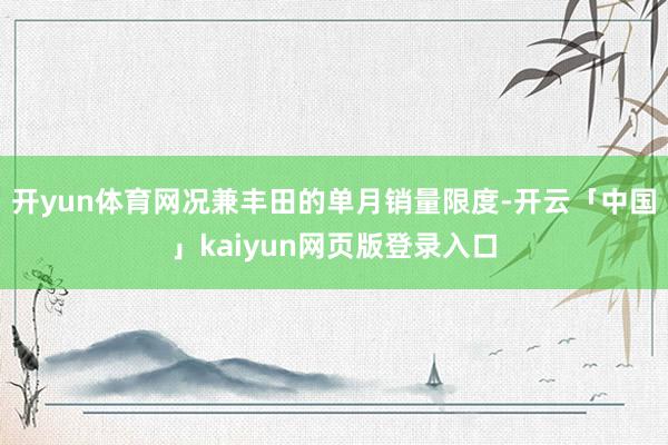 开yun体育网况兼丰田的单月销量限度-开云「中国」kaiyun网页版登录入口