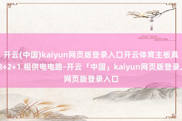 开云(中国)kaiyun网页版登录入口开云体育主板具备 8+2+1 相供电电路-开云「中国」kaiyun网页版登录入口