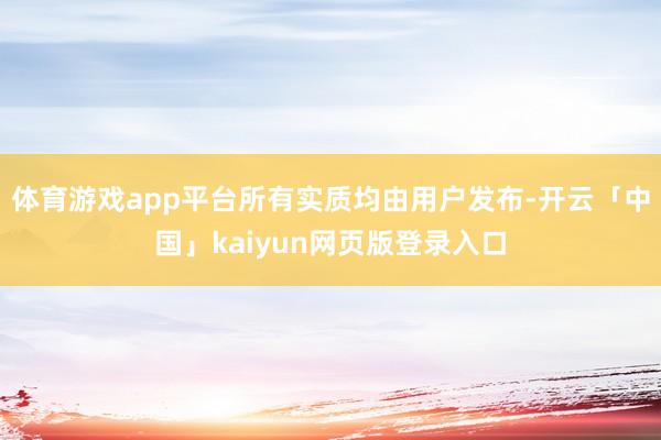 体育游戏app平台所有实质均由用户发布-开云「中国」kaiyun网页版登录入口