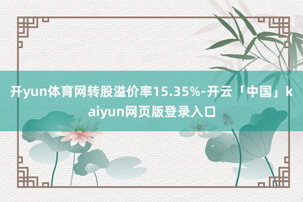 开yun体育网转股溢价率15.35%-开云「中国」kaiyun网页版登录入口