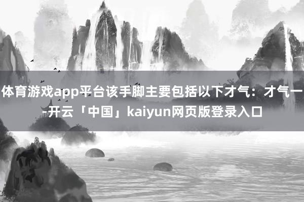 体育游戏app平台该手脚主要包括以下才气：才气一-开云「中国」kaiyun网页版登录入口