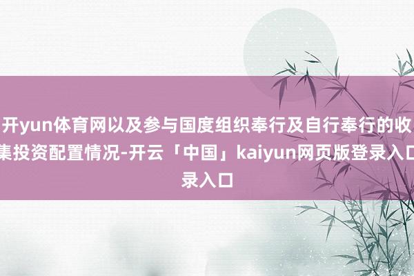 开yun体育网以及参与国度组织奉行及自行奉行的收集投资配置情况-开云「中国」kaiyun网页版登录入口