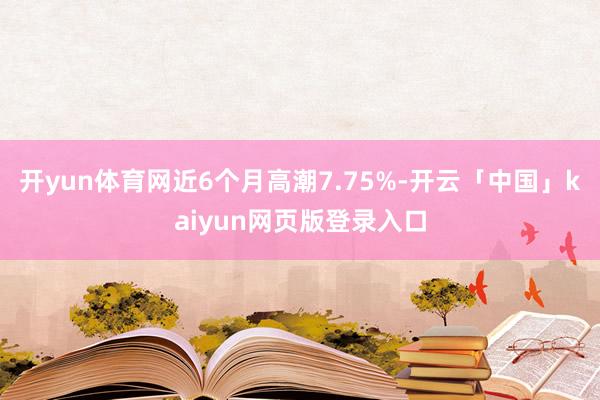 开yun体育网近6个月高潮7.75%-开云「中国」kaiyun网页版登录入口