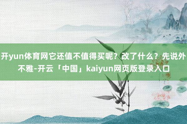 开yun体育网它还值不值得买呢？改了什么？先说外不雅-开云「中国」kaiyun网页版登录入口