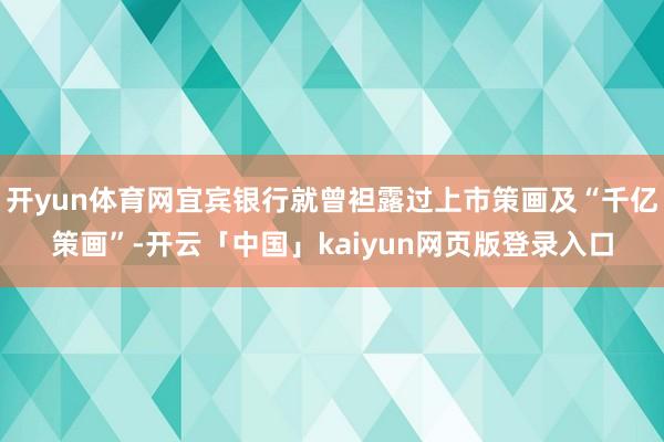 开yun体育网宜宾银行就曾袒露过上市策画及“千亿策画”-开云「中国」kaiyun网页版登录入口