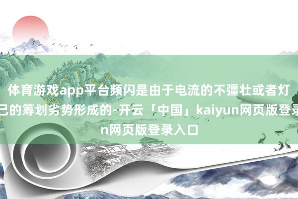体育游戏app平台频闪是由于电流的不彊壮或者灯具自己的筹划劣势形成的-开云「中国」kaiyun网页版登录入口