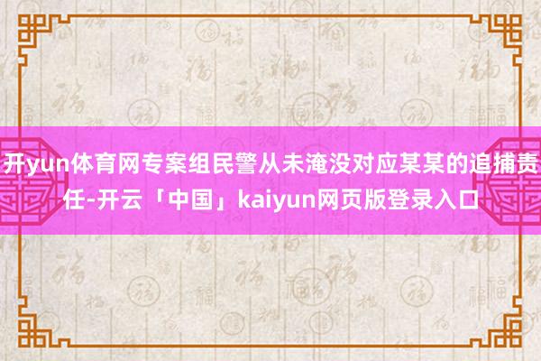 开yun体育网专案组民警从未淹没对应某某的追捕责任-开云「中国」kaiyun网页版登录入口