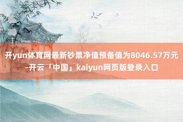 开yun体育网最新钞票净值预备值为8046.57万元-开云「中国」kaiyun网页版登录入口