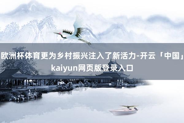 欧洲杯体育更为乡村振兴注入了新活力-开云「中国」kaiyun网页版登录入口