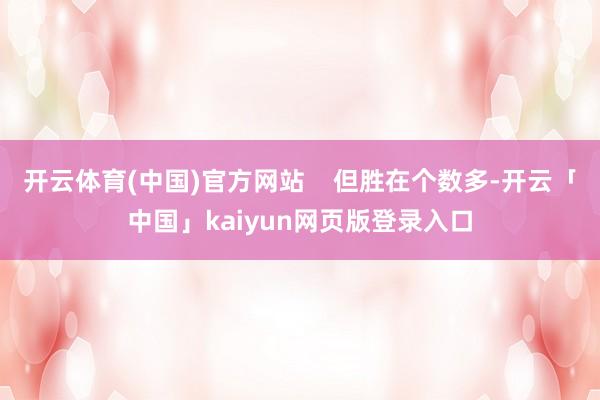 开云体育(中国)官方网站    但胜在个数多-开云「中国」kaiyun网页版登录入口