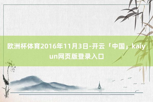 欧洲杯体育2016年11月3日-开云「中国」kaiyun网页版登录入口