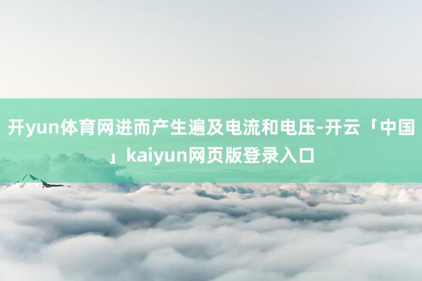 开yun体育网进而产生遍及电流和电压-开云「中国」kaiyun网页版登录入口