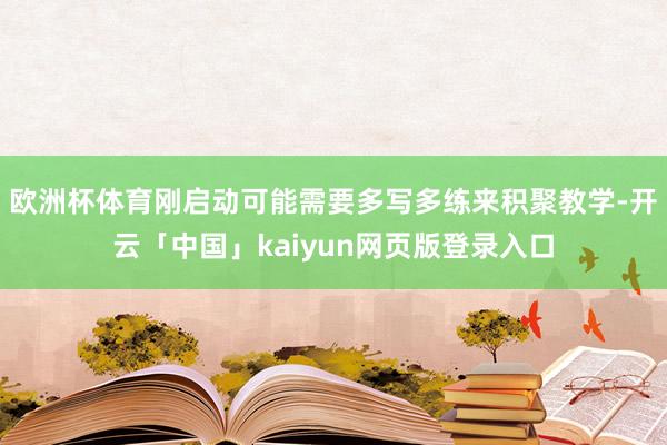 欧洲杯体育刚启动可能需要多写多练来积聚教学-开云「中国」kaiyun网页版登录入口